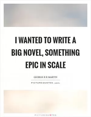 I wanted to write a big novel, something epic in scale Picture Quote #1