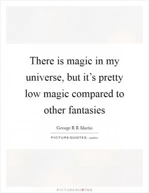 There is magic in my universe, but it’s pretty low magic compared to other fantasies Picture Quote #1
