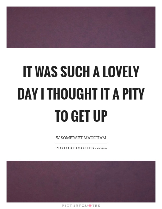 It was such a lovely day I thought it a pity to get up Picture Quote #1