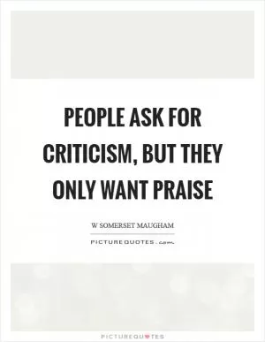 People ask for criticism, but they only want praise Picture Quote #1