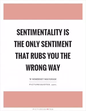 Sentimentality is the only sentiment that rubs you the wrong way Picture Quote #1