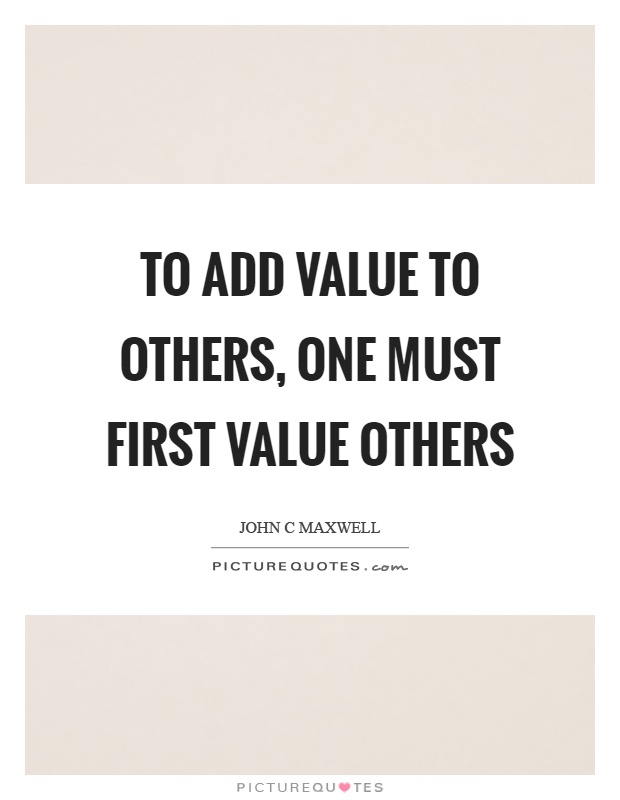 To add value to others, one must first value others Picture Quote #1