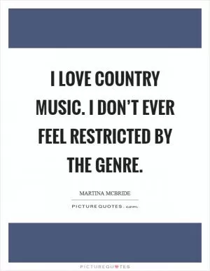 I love country music. I don’t ever feel restricted by the genre Picture Quote #1