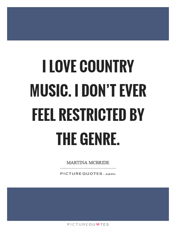 I love country music. I don't ever feel restricted by the genre Picture Quote #1