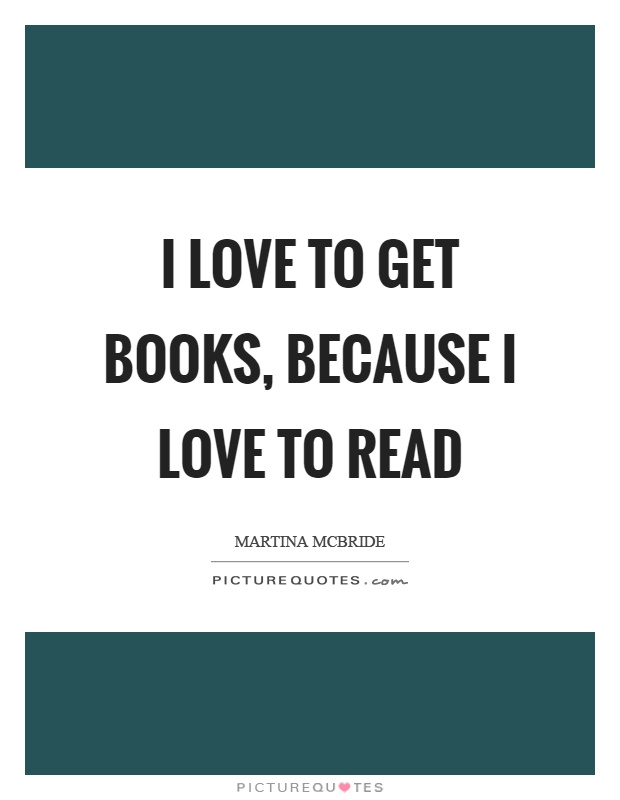 I love to get books, because I love to read Picture Quote #1