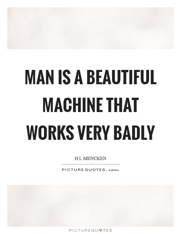 Man is a beautiful machine that works very badly Picture Quote #1