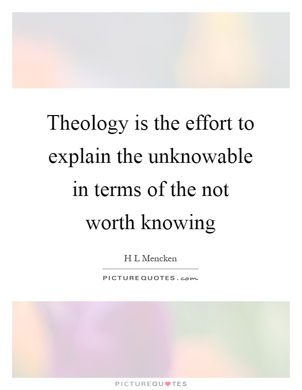 Theology is the effort to explain the unknowable in terms of the not worth knowing Picture Quote #1