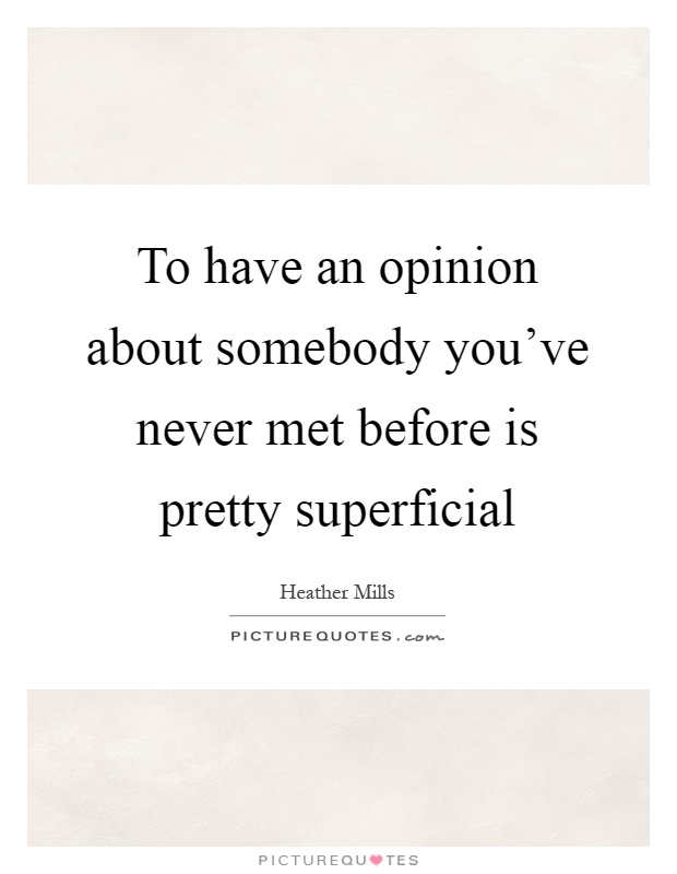 To have an opinion about somebody you've never met before is pretty superficial Picture Quote #1