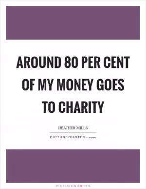 Around 80 per cent of my money goes to charity Picture Quote #1