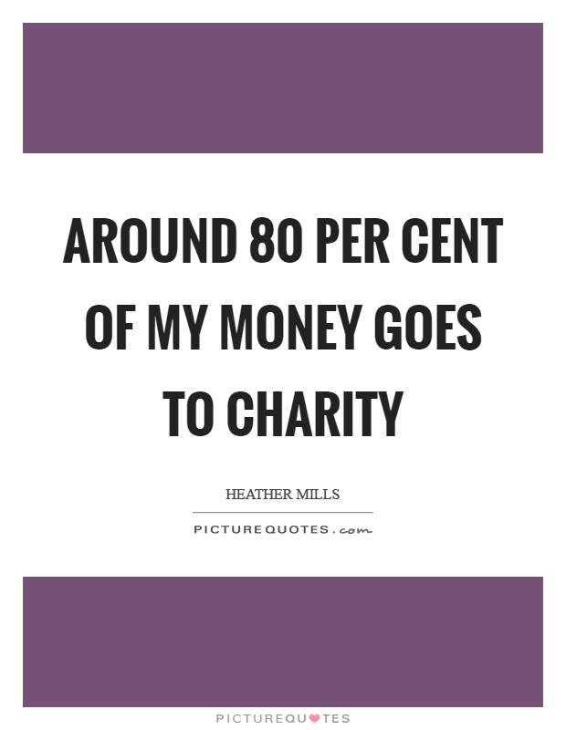 Around 80 per cent of my money goes to charity Picture Quote #1