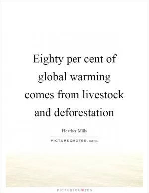 Eighty per cent of global warming comes from livestock and deforestation Picture Quote #1