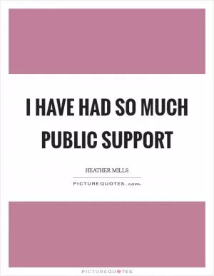 I have had so much public support Picture Quote #1