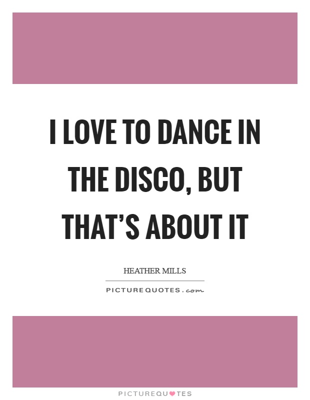 I love to dance in the disco, but that's about it Picture Quote #1