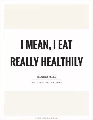 I mean, I eat really healthily Picture Quote #1