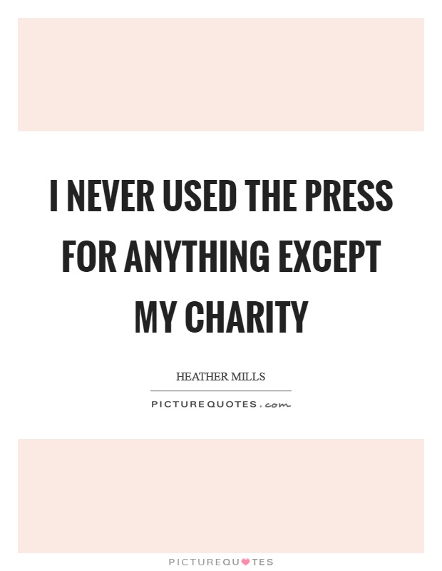 I never used the press for anything except my charity Picture Quote #1