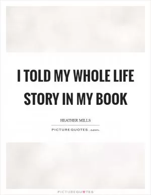 I told my whole life story in my book Picture Quote #1