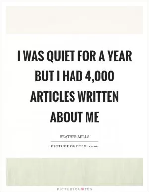 I was quiet for a year but I had 4,000 articles written about me Picture Quote #1