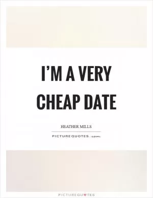 I’m a very cheap date Picture Quote #1