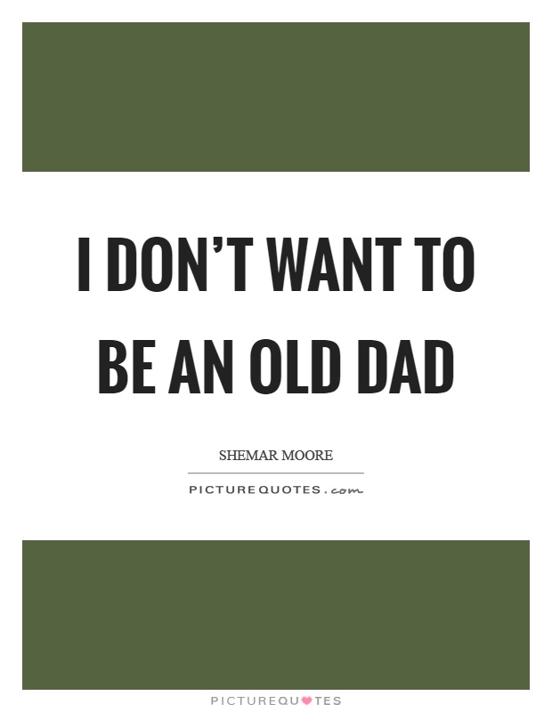 I don't want to be an old dad Picture Quote #1