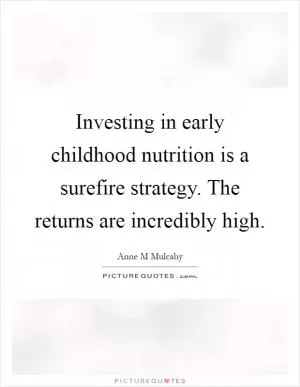 Investing in early childhood nutrition is a surefire strategy. The returns are incredibly high Picture Quote #1