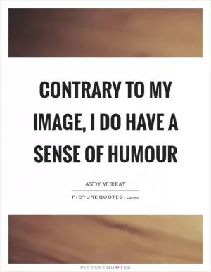 Contrary to my image, I do have a sense of humour Picture Quote #1