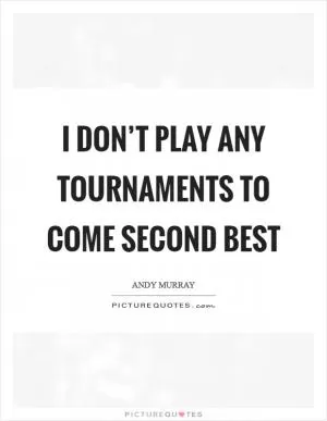 I don’t play any tournaments to come second best Picture Quote #1
