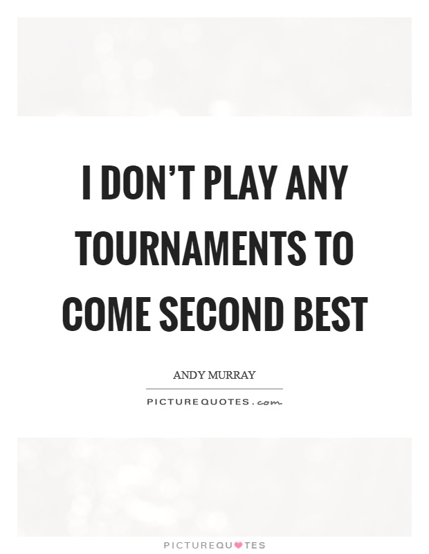 I don't play any tournaments to come second best Picture Quote #1