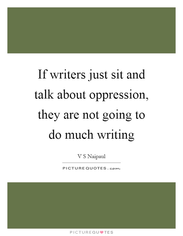 If writers just sit and talk about oppression, they are not going to do much writing Picture Quote #1