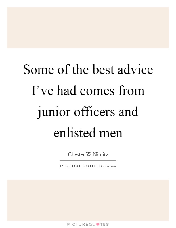 Some of the best advice I've had comes from junior officers and enlisted men Picture Quote #1
