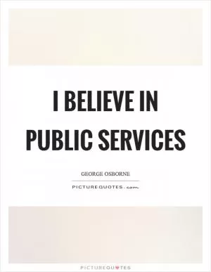 I believe in public services Picture Quote #1