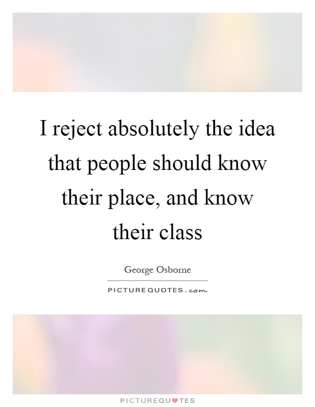 I reject absolutely the idea that people should know their place, and know their class Picture Quote #1