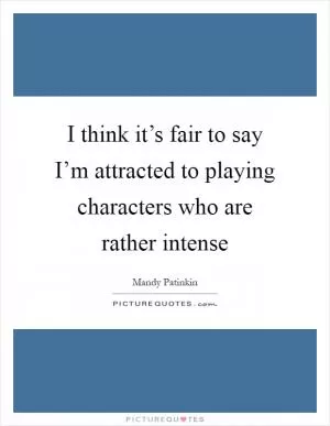 I think it’s fair to say I’m attracted to playing characters who are rather intense Picture Quote #1