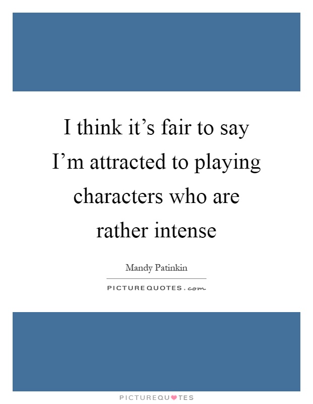 I think it's fair to say I'm attracted to playing characters who are rather intense Picture Quote #1