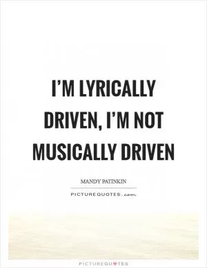 I’m lyrically driven, I’m not musically driven Picture Quote #1