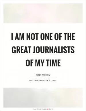 I am not one of the great journalists of my time Picture Quote #1