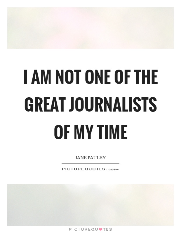 I am not one of the great journalists of my time Picture Quote #1