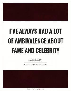 I’ve always had a lot of ambivalence about fame and celebrity Picture Quote #1