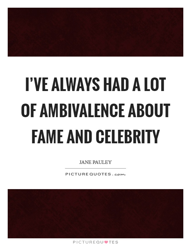 I've always had a lot of ambivalence about fame and celebrity Picture Quote #1