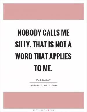 Nobody calls me silly. That is not a word that applies to me Picture Quote #1