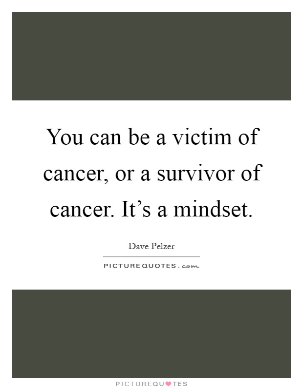 You can be a victim of cancer, or a survivor of cancer. It's a mindset Picture Quote #1