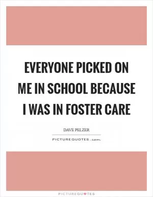 Everyone picked on me in school because I was in foster care Picture Quote #1
