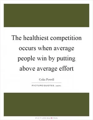 The healthiest competition occurs when average people win by putting above average effort Picture Quote #1