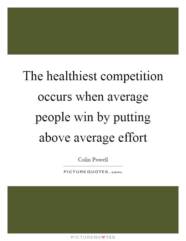 The healthiest competition occurs when average people win by putting above average effort Picture Quote #1