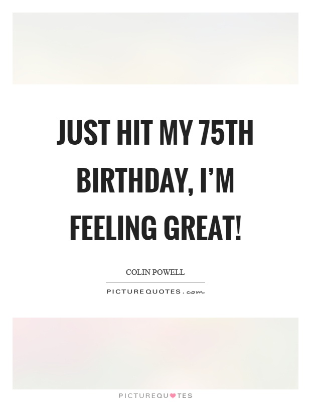 Just hit my 75th birthday, I'm feeling great! Picture Quote #1