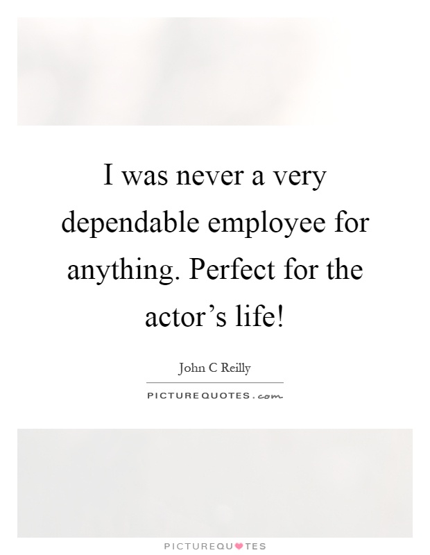 I was never a very dependable employee for anything. Perfect for the actor's life! Picture Quote #1