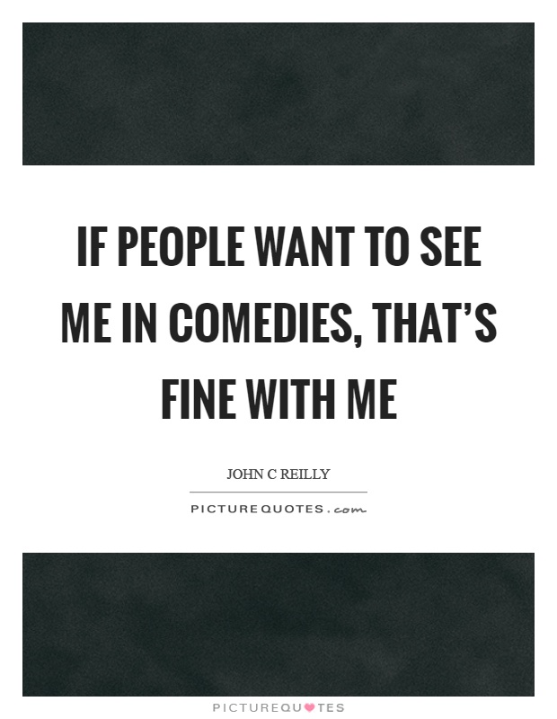If people want to see me in comedies, that's fine with me Picture Quote #1