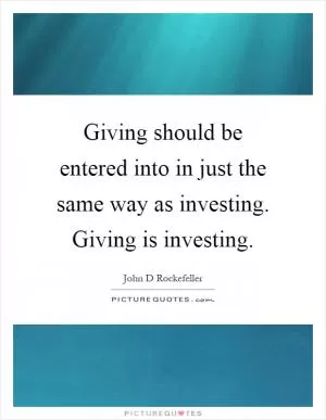 Giving should be entered into in just the same way as investing. Giving is investing Picture Quote #1