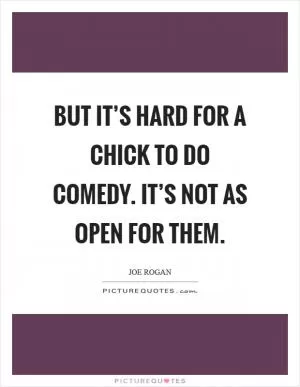 But it’s hard for a chick to do comedy. It’s not as open for them Picture Quote #1