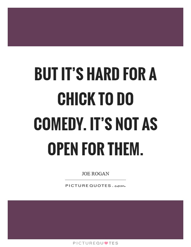 But it's hard for a chick to do comedy. It's not as open for them Picture Quote #1
