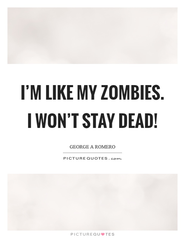 I'm like my zombies. I won't stay dead! Picture Quote #1